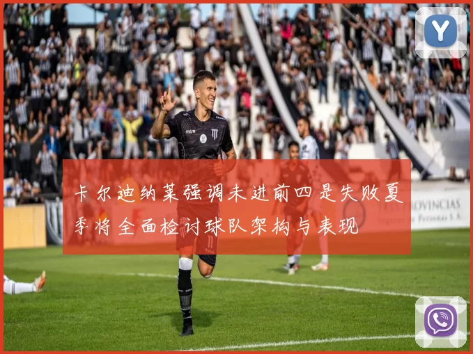 卡尔迪纳莱强调未进前四是失败夏季将全面检讨球队架构与表现