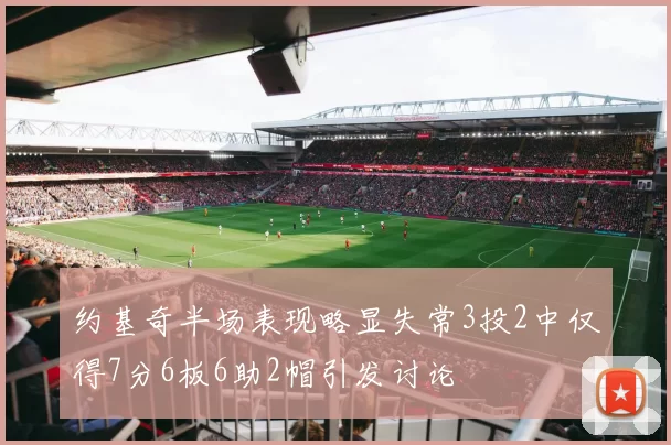 约基奇半场表现略显失常3投2中仅得7分6板6助2帽引发讨论