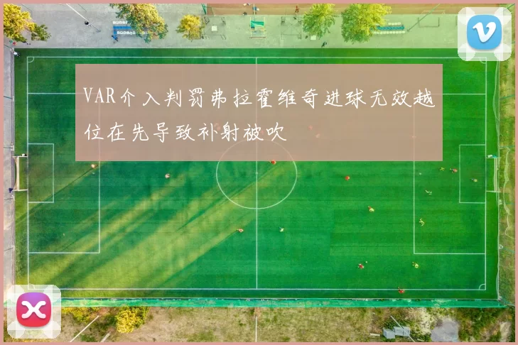 VAR介入判罚弗拉霍维奇进球无效越位在先导致补射被吹