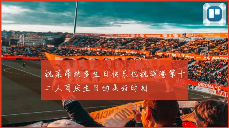 祝莱昂纳多生日快乐也祝海港第十二人同庆生日的美好时刻