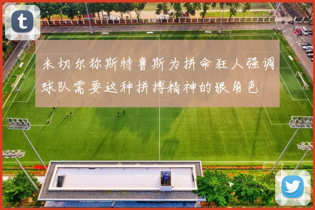 米切尔称斯特鲁斯为拼命狂人强调球队需要这种拼搏精神的狠角色