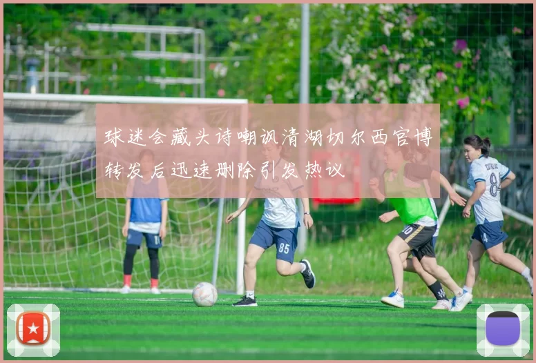 球迷会藏头诗嘲讽清湖切尔西官博转发后迅速删除引发热议