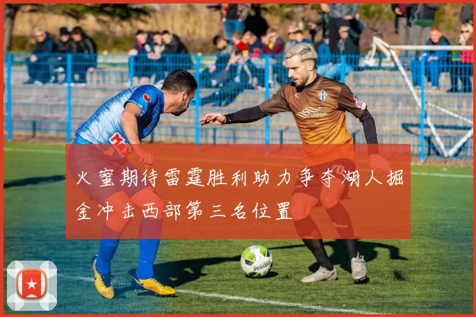 火蜜期待雷霆胜利助力争夺湖人掘金冲击西部第三名位置