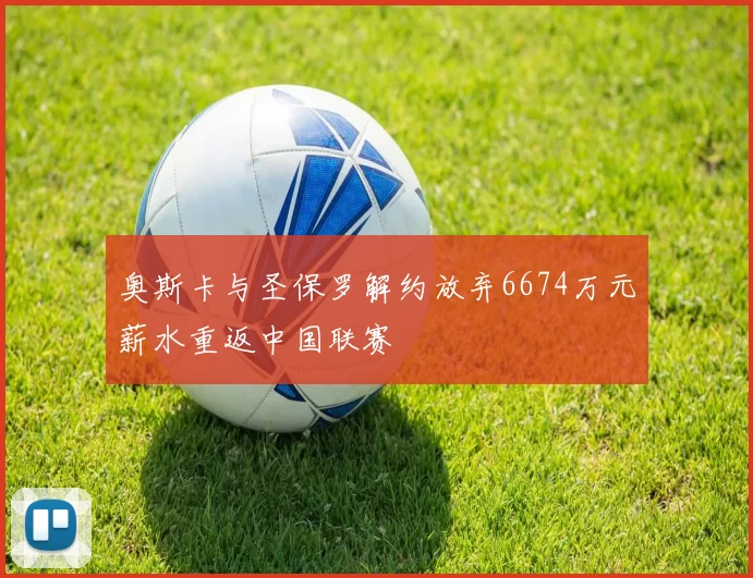 奥斯卡与圣保罗解约放弃6674万元薪水重返中国联赛