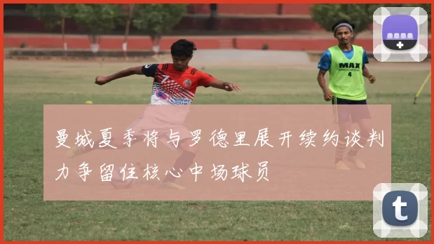 曼城夏季将与罗德里展开续约谈判力争留住核心中场球员